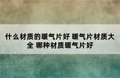 什么材质的暖气片好 暖气片材质大全 哪种材质暖气片好